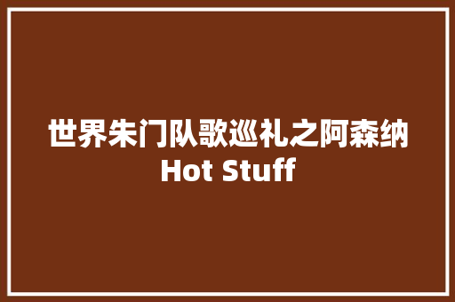 世界朱门队歌巡礼之阿森纳Hot Stuff