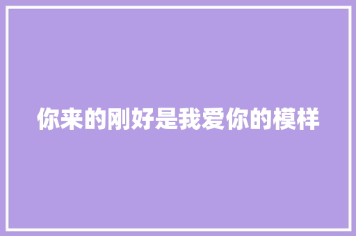 你来的刚好是我爱你的模样