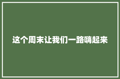 这个周末让我们一路嗨起来