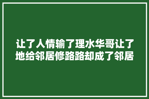 让了人情输了理水华哥让了地给邻居修路路却成了邻居的泊车场