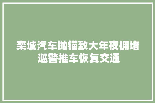 栾城汽车抛锚致大年夜拥堵 巡警推车恢复交通