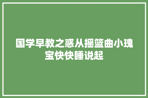 国学早教之惑从摇篮曲小瑰宝快快睡说起