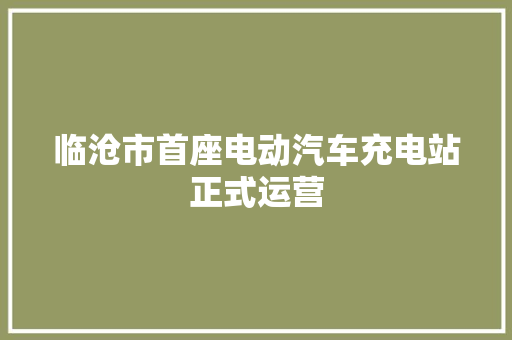 临沧市首座电动汽车充电站正式运营
