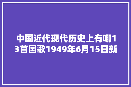中国近代现代历史上有哪13首国歌1949年6月15日新政协会议召开