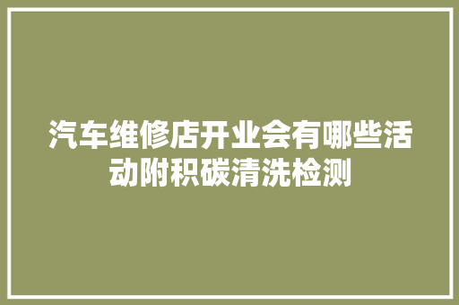 汽车维修店开业会有哪些活动附积碳清洗检测