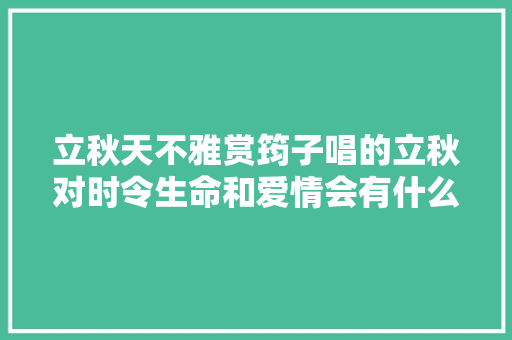 立秋天不雅赏筠子唱的立秋对时令生命和爱情会有什么体会