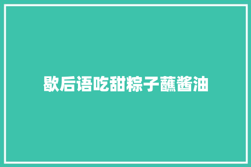 歇后语吃甜粽子蘸酱油