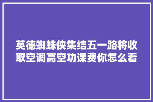 英德蜘蛛侠集结五一路将收取空调高空功课费你怎么看