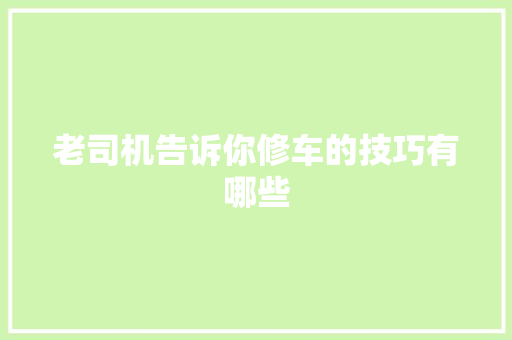老司机告诉你修车的技巧有哪些