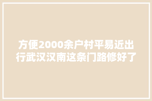 方便2000余户村平易近出行武汉汉南这条门路修好了