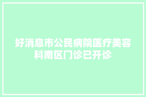 好消息市公民病院医疗美容科南区门诊已开诊