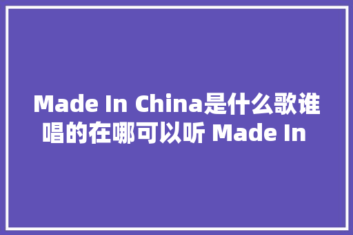 Made In China是什么歌谁唱的在哪可以听 Made In China歌词介绍