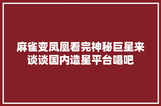 麻雀变凤凰看完神秘巨星来谈谈国内造星平台唱吧