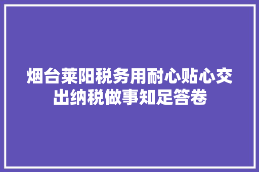 烟台莱阳税务用耐心贴心交出纳税做事知足答卷
