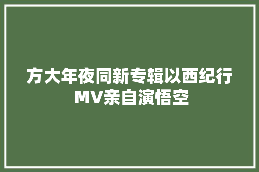 方大年夜同新专辑以西纪行 MV亲自演悟空