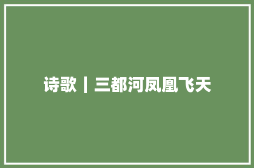 诗歌｜三都河凤凰飞天
