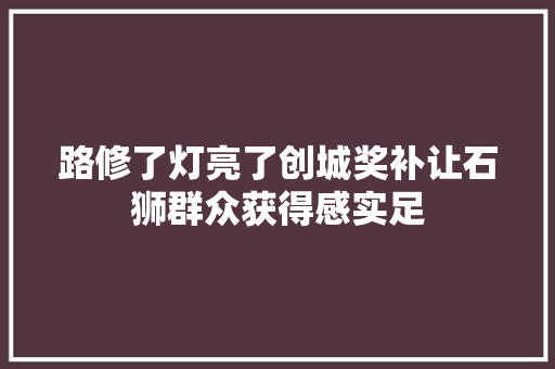 路修了灯亮了创城奖补让石狮群众获得感实足