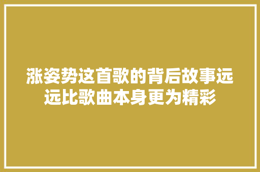 涨姿势这首歌的背后故事远远比歌曲本身更为精彩