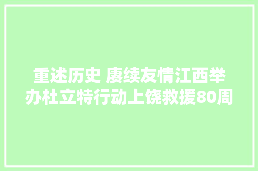 重述历史 赓续友情江西举办杜立特行动上饶救援80周年纪念活动