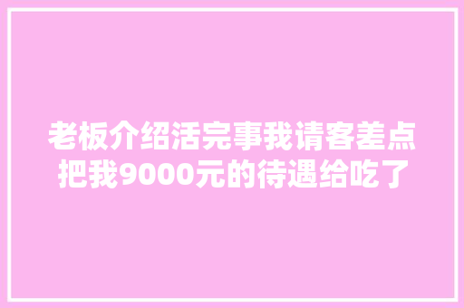 老板介绍活完事我请客差点把我9000元的待遇给吃了回去