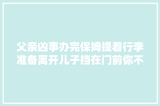 父亲凶事办完保姆提着行李准备离开儿子挡在门前你不能走。