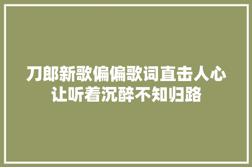 刀郎新歌偏偏歌词直击人心让听着沉醉不知归路