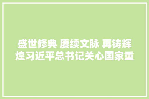 盛世修典 赓续文脉 再铸辉煌习近平总书记关心国家重大年夜文化工程中国历代绘画大年夜系编纂出版工作纪实