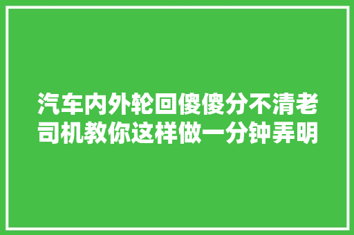 汽车内外轮回傻傻分不清老司机教你这样做一分钟弄明白