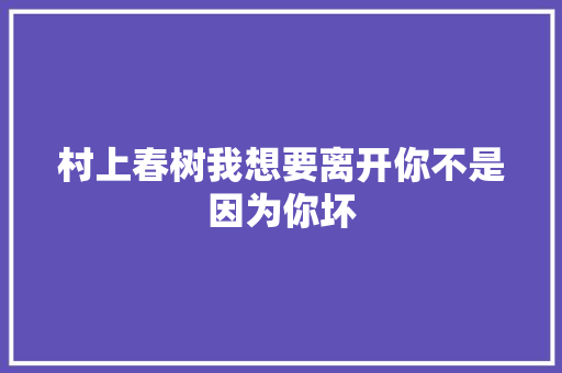 村上春树我想要离开你不是因为你坏 休闲娱乐