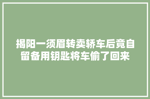 揭阳一须眉转卖轿车后竟自留备用钥匙将车偷了回来