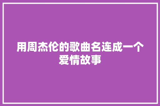用周杰伦的歌曲名连成一个爱情故事