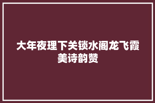大年夜理下关锁水阁龙飞霞美诗韵赞