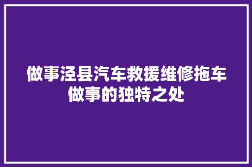 做事泾县汽车救援维修拖车做事的独特之处