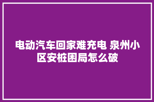 电动汽车回家难充电 泉州小区安桩困局怎么破
