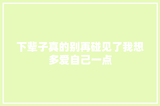 下辈子真的别再碰见了我想多爱自己一点