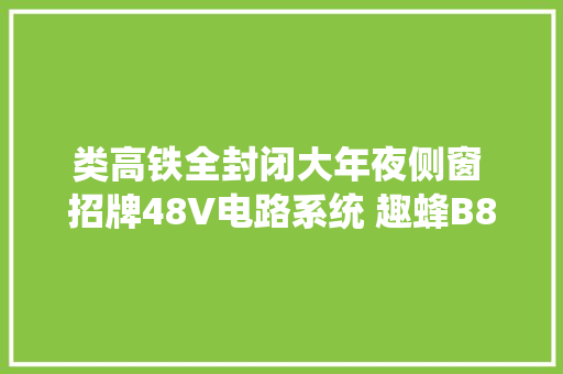 类高铁全封闭大年夜侧窗 招牌48V电路系统 趣蜂B810商旅两合适