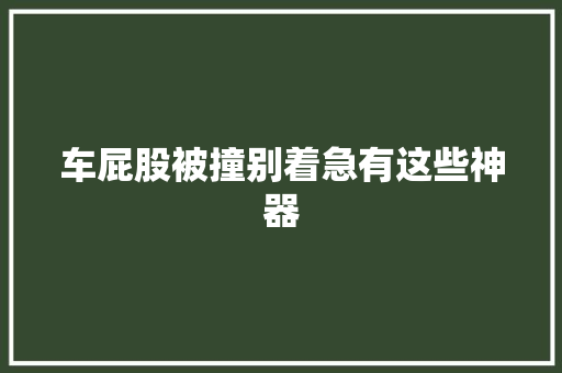 车屁股被撞别着急有这些神器
