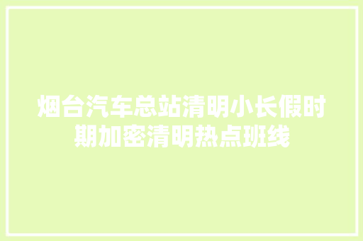 烟台汽车总站清明小长假时期加密清明热点班线