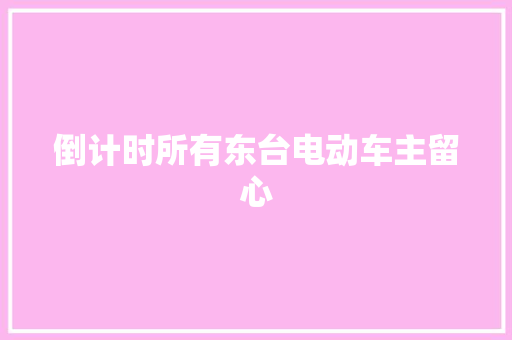 倒计时所有东台电动车主留心