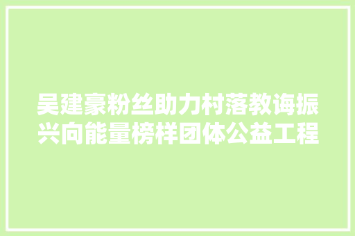 吴建豪粉丝助力村落教诲振兴向能量榜样团体公益工程捐款