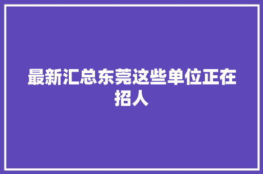 最新汇总东莞这些单位正在招人