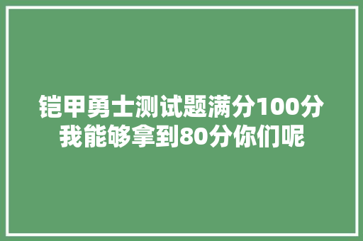 铠甲勇士测试题满分100分我能够拿到80分你们呢
