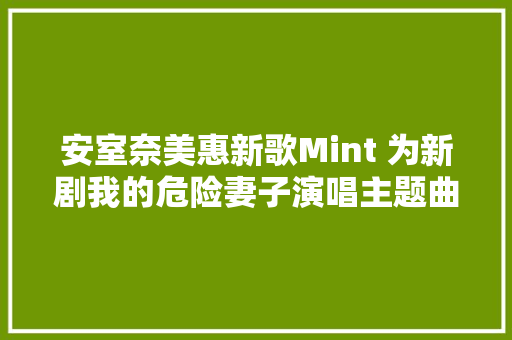 安室奈美惠新歌Mint 为新剧我的危险妻子演唱主题曲