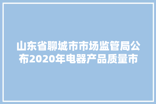 山东省聊城市市场监管局公布2020年电器产品质量市级监督抽查结果