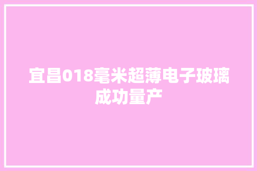 宜昌018毫米超薄电子玻璃成功量产
