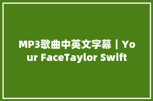 MP3歌曲中英文字幕｜Your FaceTaylor Swift