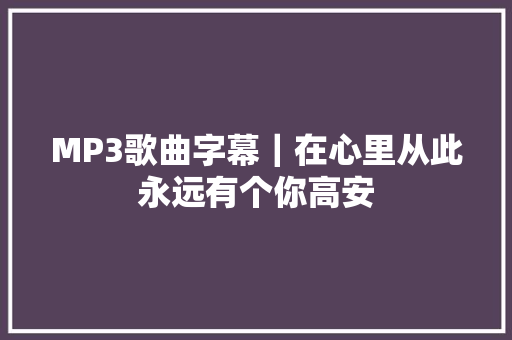 MP3歌曲字幕｜在心里从此永远有个你高安
