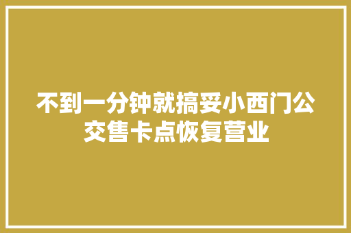 不到一分钟就搞妥小西门公交售卡点恢复营业
