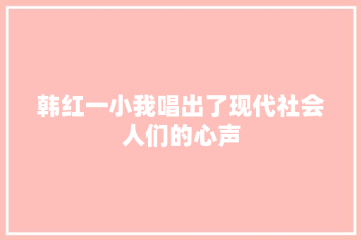 韩红一小我唱出了现代社会人们的心声