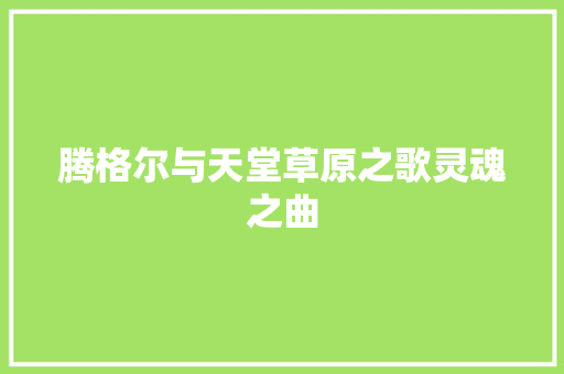 腾格尔与天堂草原之歌灵魂之曲